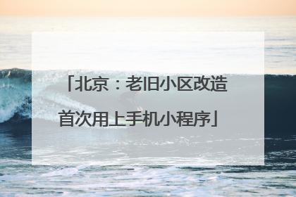 北京：老旧小区改造首次用上手机小程序