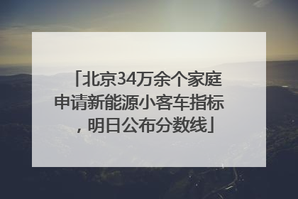 北京34万余个家庭申请新能源小客车指标，明日公布分数线