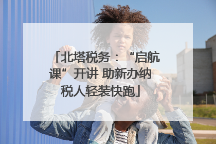 北塔税务：“启航课”开讲 助新办纳税人轻装快跑