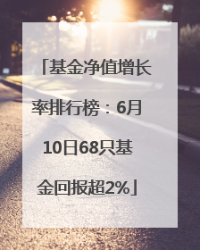 基金净值增长率排行榜：6月10日68只基金回报超2%