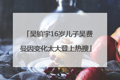 吴镇宇16岁儿子吴费曼因变化太大登上热搜