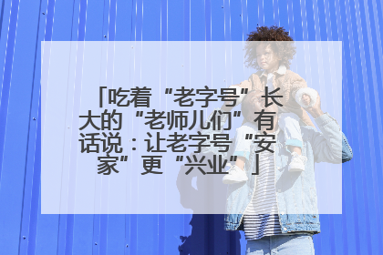 吃着“老字号”长大的“老师儿们”有话说：让老字号“安家”更“兴业”