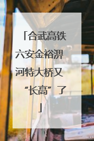 合武高铁六安金裕淠河特大桥又“长高”了