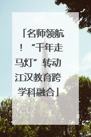 名师领航！“千年走马灯”转动江汉教育跨学科融合