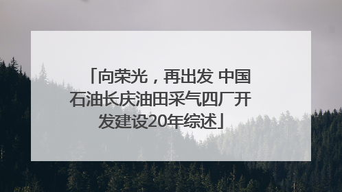 向荣光，再出发 中国石油长庆油田采气四厂开发建设20年综述
