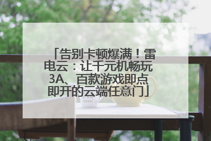 告别卡顿爆满！雷电云：让千元机畅玩3A、百款游戏即点即开的云端任意门
