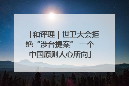 和评理｜世卫大会拒绝“涉台提案” 一个中国原则人心所向