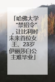 哈佛大学“禁招令”，让比利时未来首位女王、23岁伊丽莎白公主难毕业