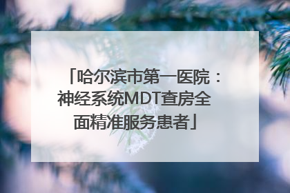 哈尔滨市第一医院：神经系统MDT查房全面精准服务患者