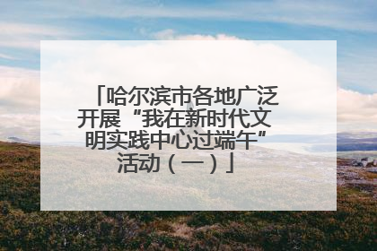 哈尔滨市各地广泛开展“我在新时代文明实践中心过端午”活动（一）