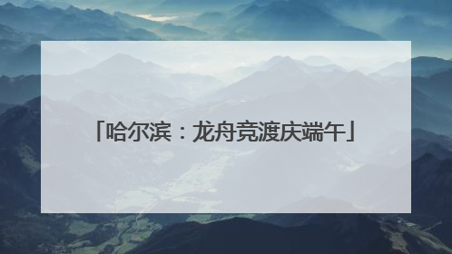 哈尔滨：龙舟竞渡庆端午