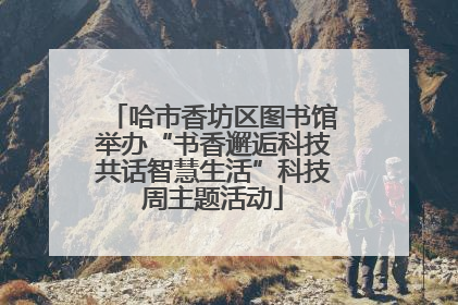 哈市香坊区图书馆举办“书香邂逅科技共话智慧生活”科技周主题活动