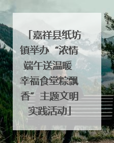 嘉祥县纸坊镇举办“浓情端午送温暖 幸福食堂粽飘香”主题文明实践活动