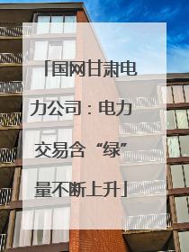 国网甘肃电力公司：电力交易含“绿”量不断上升