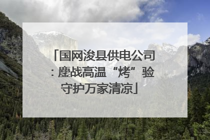 国网浚县供电公司：鏖战高温“烤”验 守护万家清凉