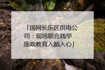 国网长乐区供电公司：现场联合践学 廉政教育入脑入心