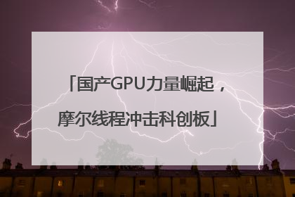国产GPU力量崛起，摩尔线程冲击科创板