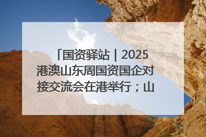 国资驿站｜2025港澳山东周国资国企对接交流会在港举行；山东黄金成功在境外发行3亿美元绿色债券