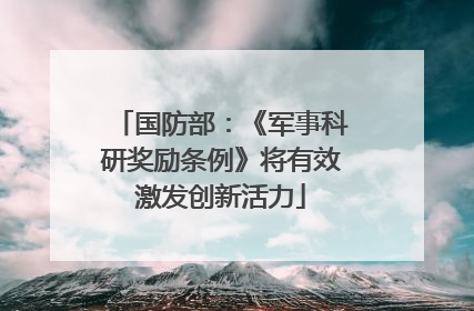 国防部：《军事科研奖励条例》将有效激发创新活力