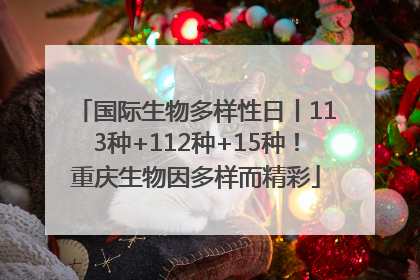 国际生物多样性日丨113种+112种+15种！重庆生物因多样而精彩
