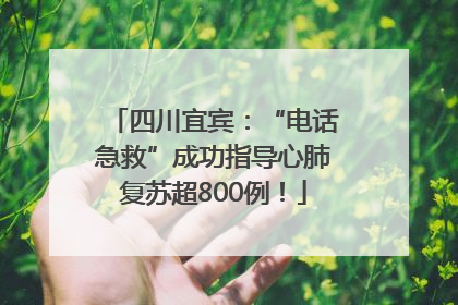 四川宜宾：“电话急救”成功指导心肺复苏超800例！