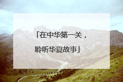 在中华第一关，聆听华夏故事