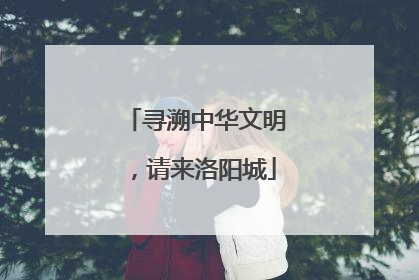 寻溯中华文明，请来洛阳城