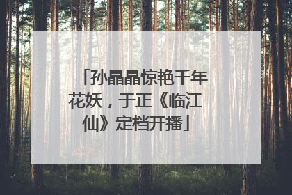 孙晶晶惊艳千年花妖，于正《临江仙》定档开播