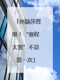 孙颖莎晋级！“赛程太紧”不是第一次