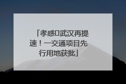 孝感⇋武汉再提速！一交通项目先行用地获批