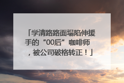 学清路路面塌陷伸援手的“00后”咖啡师，被公司破格转正！