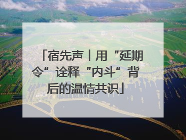 宿先声丨用“延期令”诠释“内斗”背后的温情共识