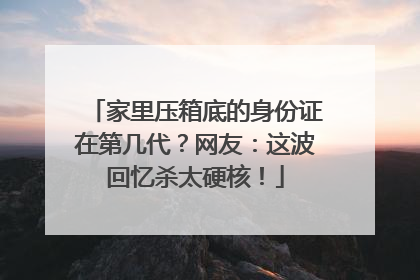 家里压箱底的身份证在第几代？网友：这波回忆杀太硬核！