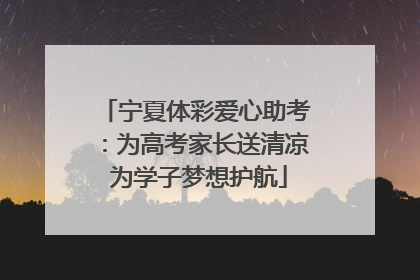 宁夏体彩爱心助考：为高考家长送清凉 为学子梦想护航