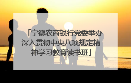 宁德农商银行党委举办深入贯彻中央八项规定精神学习教育读书班