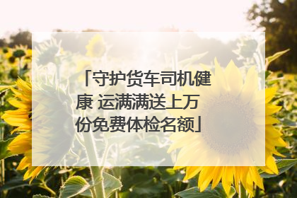 守护货车司机健康 运满满送上万份免费体检名额
