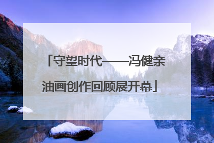 守望时代——冯健亲油画创作回顾展开幕