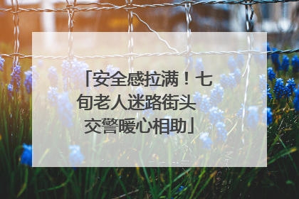 安全感拉满！七旬老人迷路街头 交警暖心相助