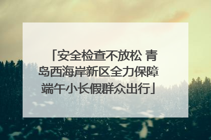 安全检查不放松 青岛西海岸新区全力保障端午小长假群众出行