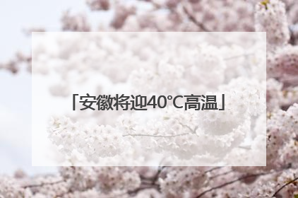 安徽将迎40℃高温
