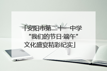 安阳市第二十一中学“我们的节日·端午”文化盛宴精彩纪实