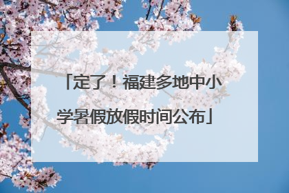 定了！福建多地中小学暑假放假时间公布
