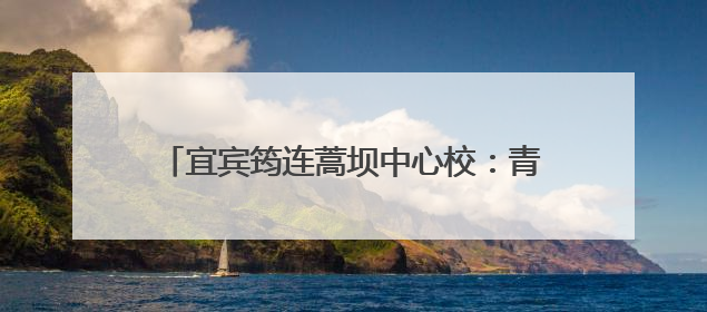 宜宾筠连蒿坝中心校：青春不散场，未来皆可期