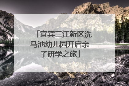 宜宾三江新区洗马池幼儿园开启亲子研学之旅