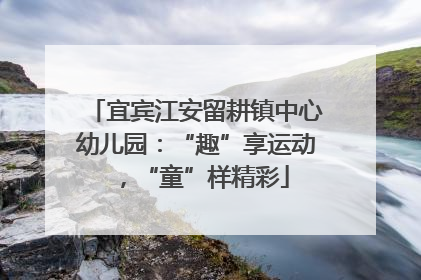 宜宾江安留耕镇中心幼儿园：“趣”享运动，“童”样精彩