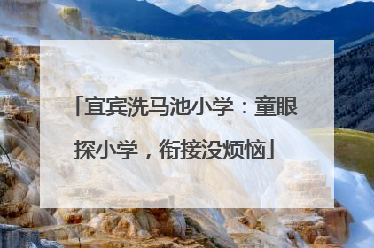 宜宾洗马池小学：童眼探小学，衔接没烦恼
