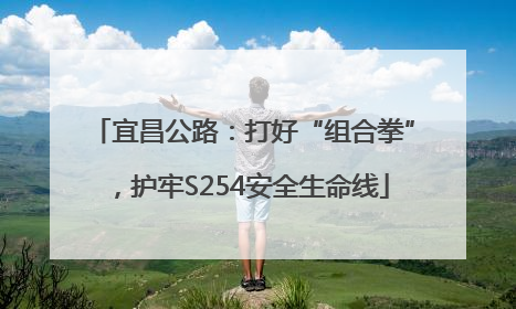 宜昌公路：打好“组合拳”，护牢S254安全生命线