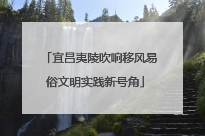 宜昌夷陵吹响移风易俗文明实践新号角