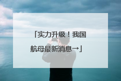 实力升级！我国航母最新消息→