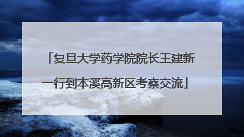 复旦大学药学院院长王建新一行到本溪高新区考察交流